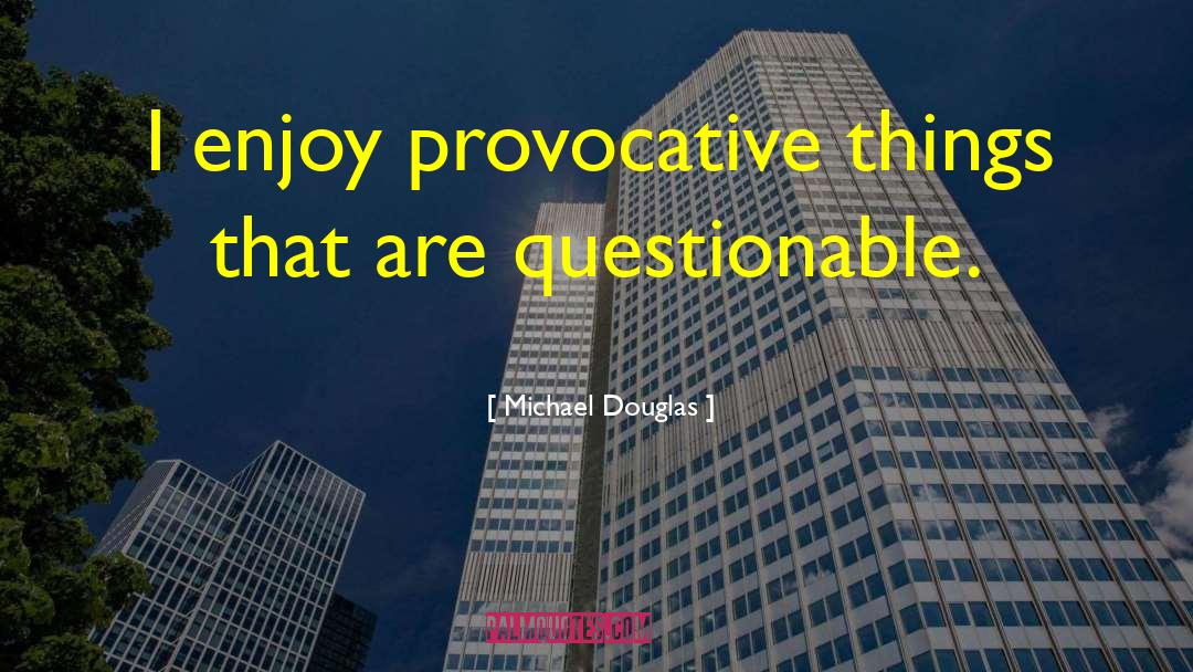 Michael Douglas Quotes: I enjoy provocative things that