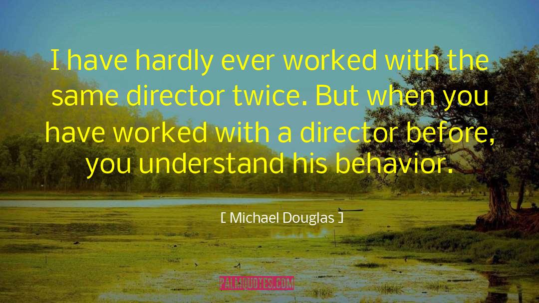 Michael Douglas Quotes: I have hardly ever worked