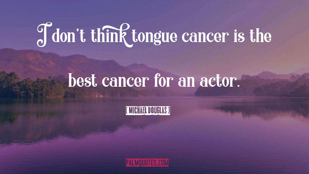 Michael Douglas Quotes: I don't think tongue cancer