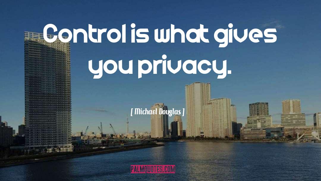 Michael Douglas Quotes: Control is what gives you