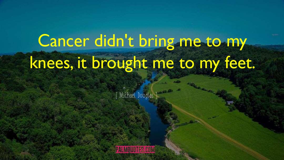 Michael Douglas Quotes: Cancer didn't bring me to