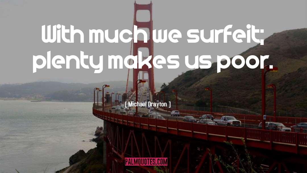 Michael Drayton Quotes: With much we surfeit; plenty