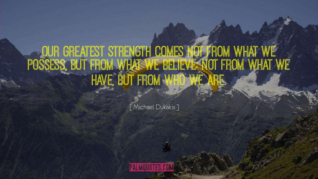 Michael Dukakis Quotes: Our greatest strength comes not