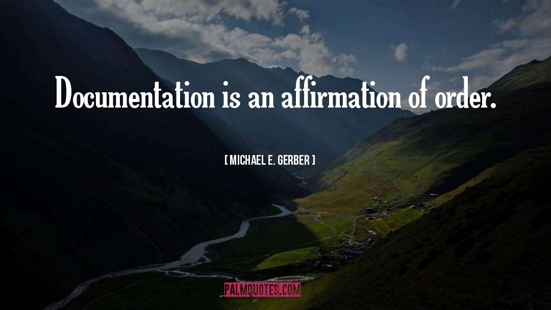 Michael E. Gerber Quotes: Documentation is an affirmation of