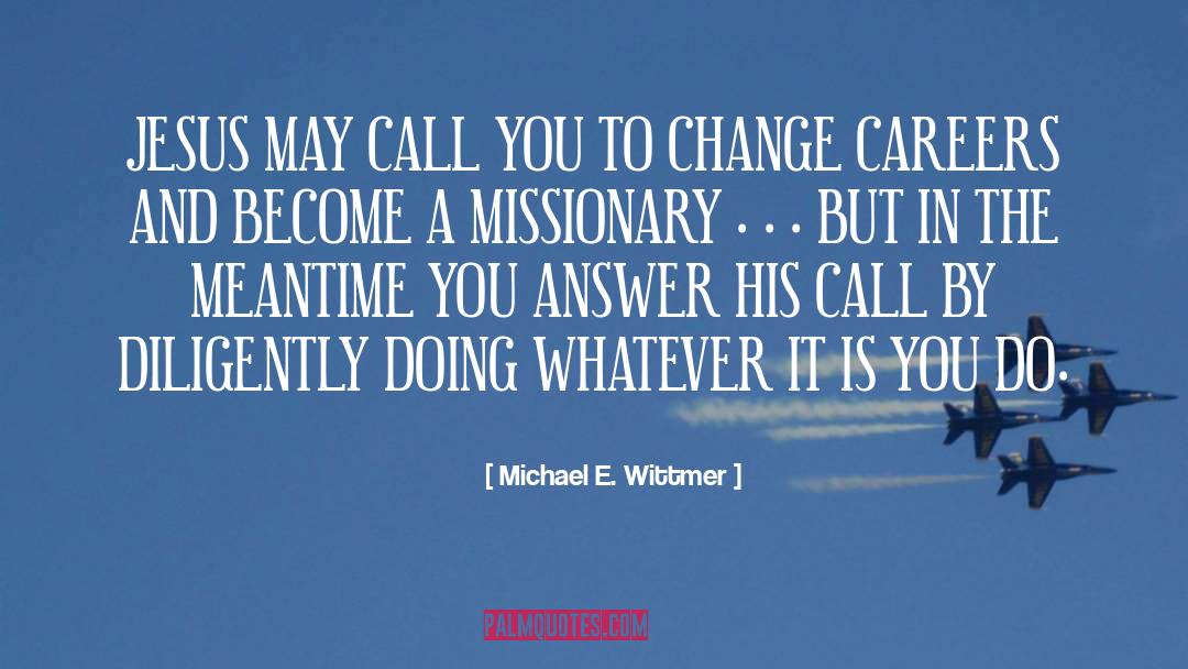 Michael E. Wittmer Quotes: JESUS MAY CALL YOU TO