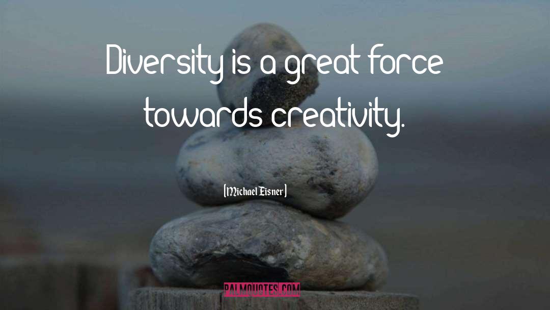Michael Eisner Quotes: Diversity is a great force