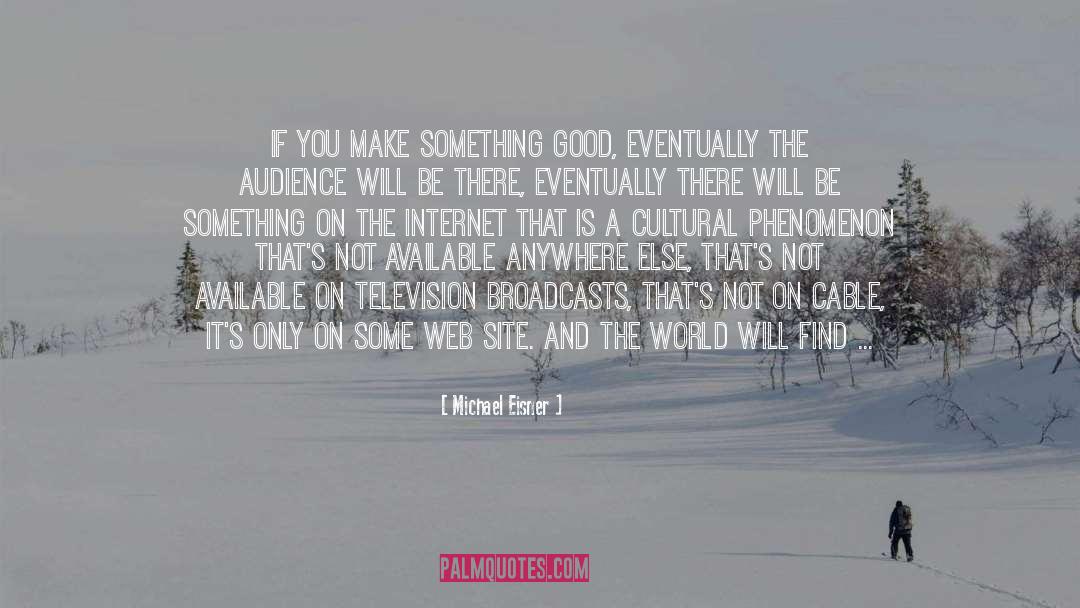 Michael Eisner Quotes: If you make something good,