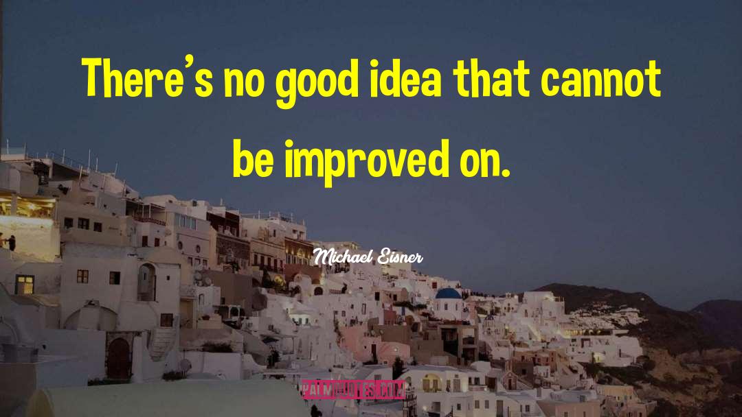 Michael Eisner Quotes: There's no good idea that