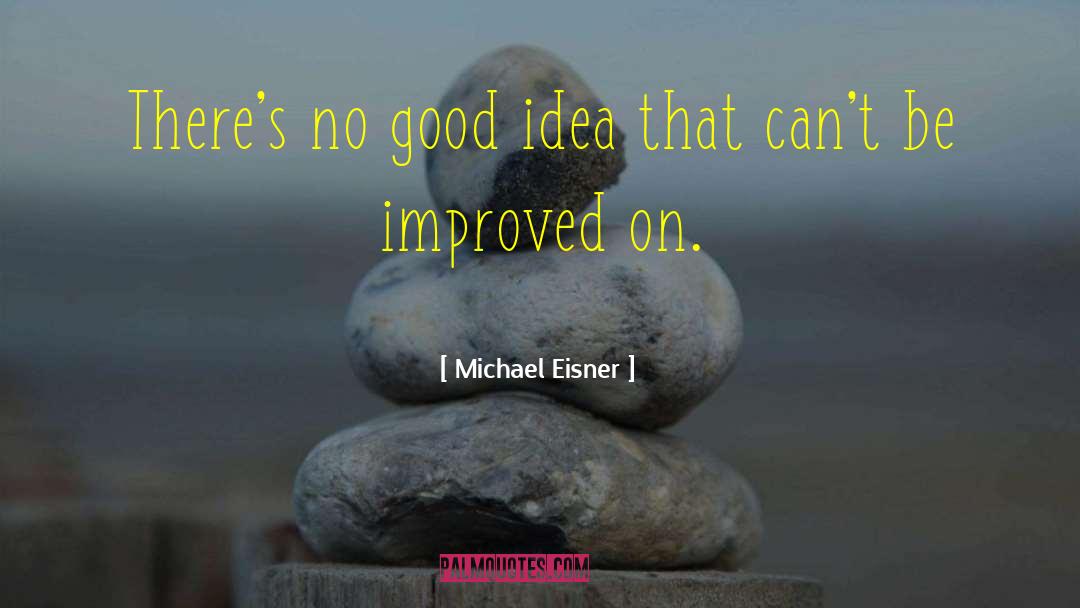 Michael Eisner Quotes: There's no good idea that