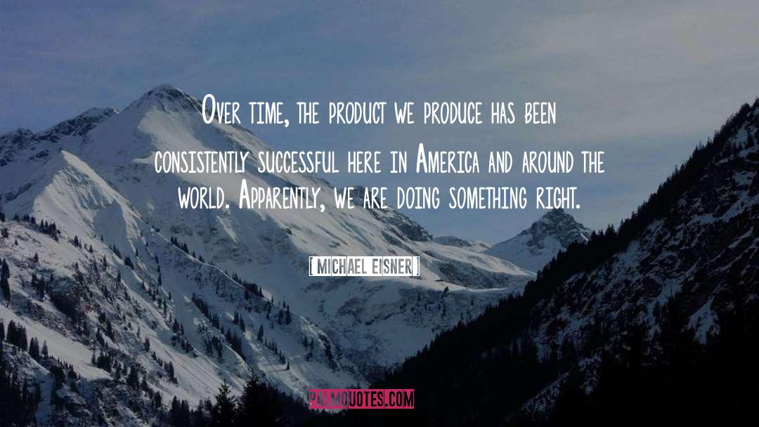 Michael Eisner Quotes: Over time, the product we