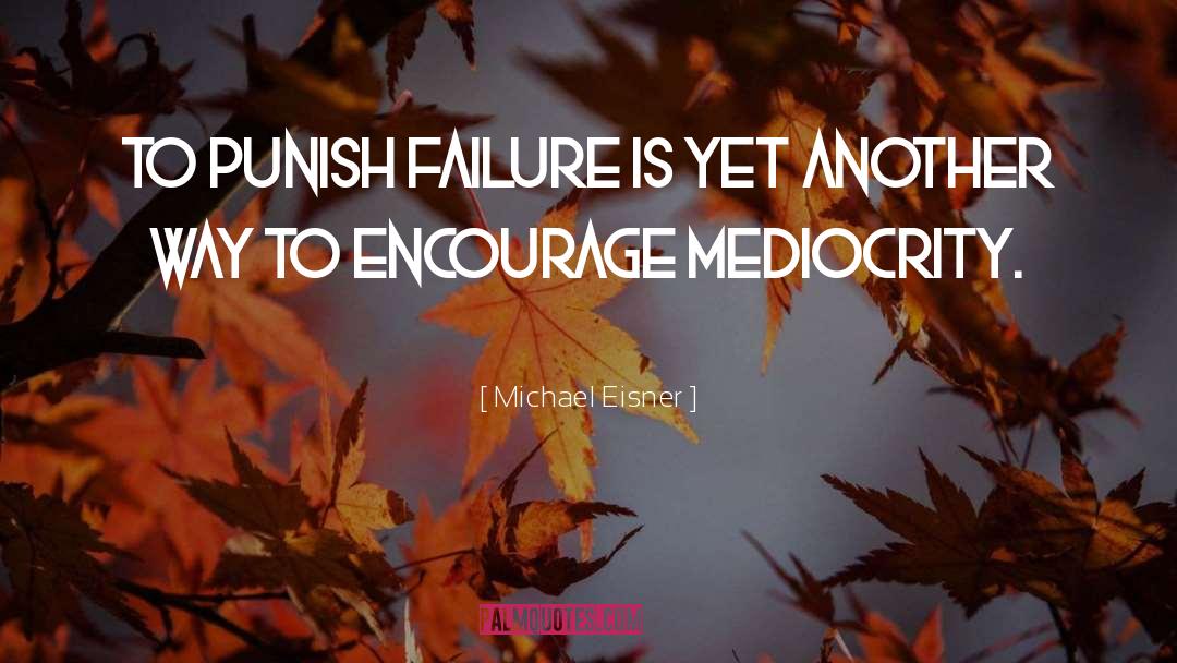 Michael Eisner Quotes: To punish failure is yet