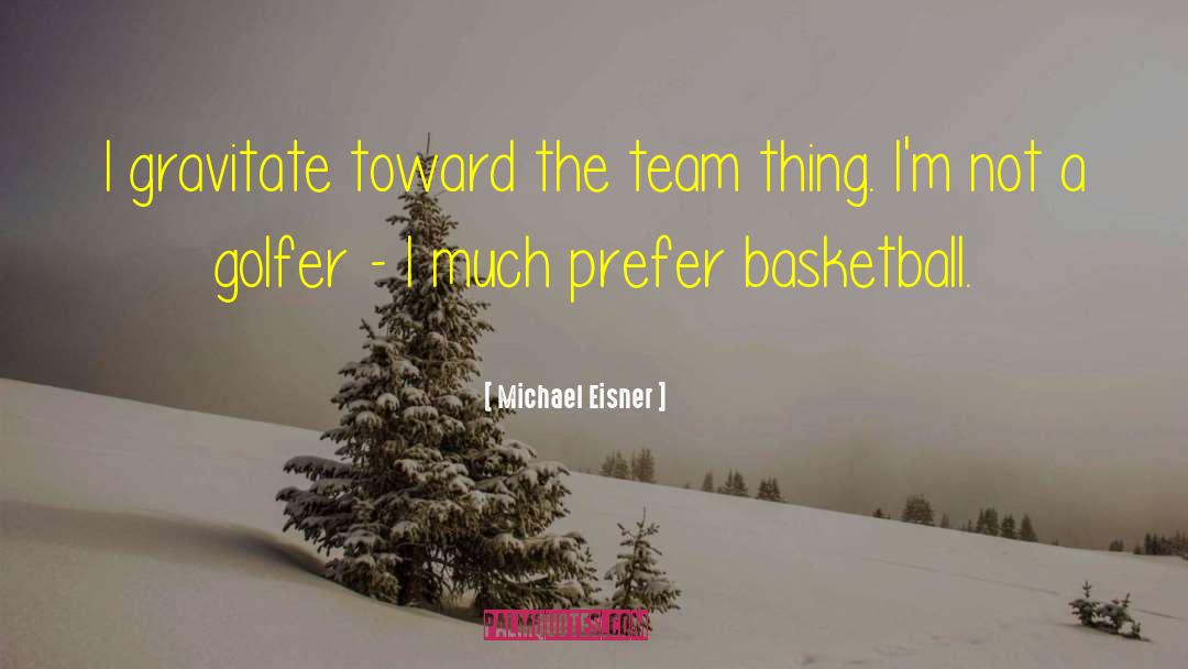 Michael Eisner Quotes: I gravitate toward the team