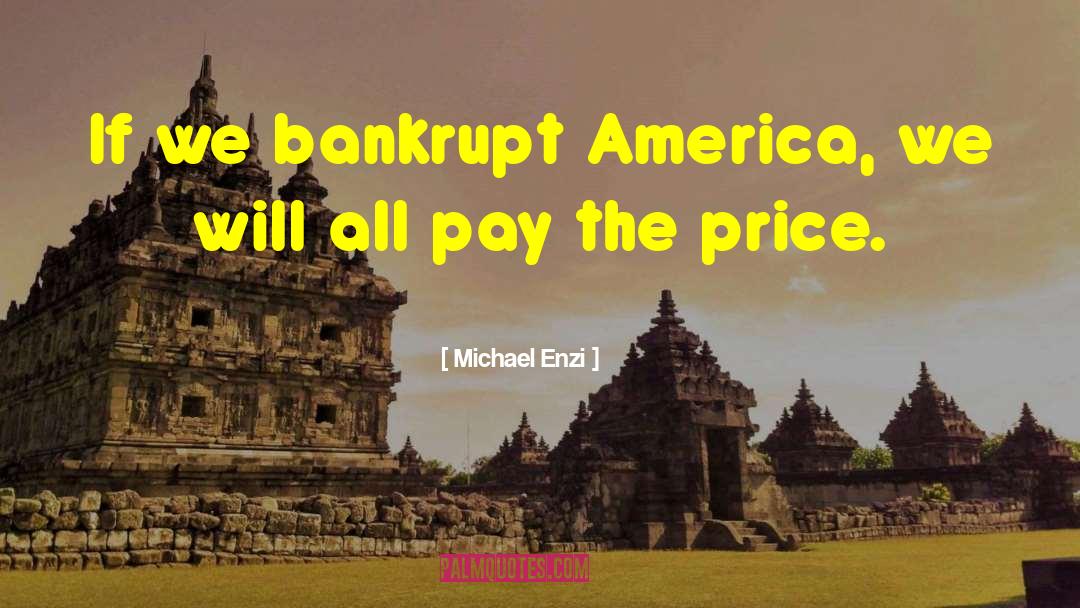 Michael Enzi Quotes: If we bankrupt America, we