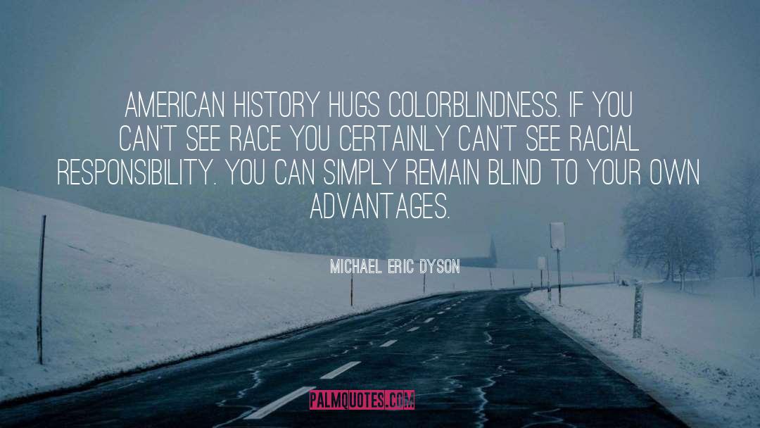 Michael Eric Dyson Quotes: American history hugs colorblindness. If