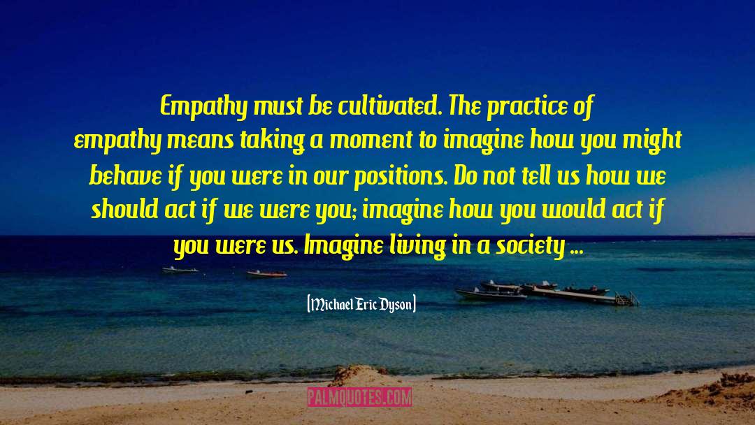 Michael Eric Dyson Quotes: Empathy must be cultivated. The