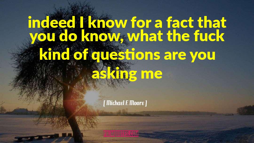 Michael F. Moore Quotes: indeed I know for a