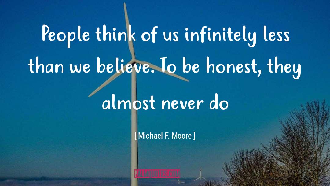 Michael F. Moore Quotes: People think of us infinitely