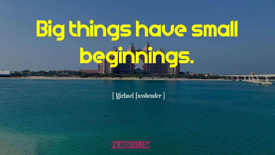 Michael Fassbender Quotes: Big things have small beginnings.