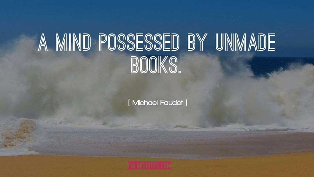 Michael Faudet Quotes: A mind possessed by unmade