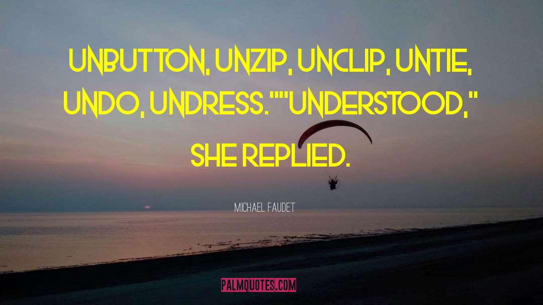 Michael Faudet Quotes: Unbutton, unzip, unclip, untie, undo,