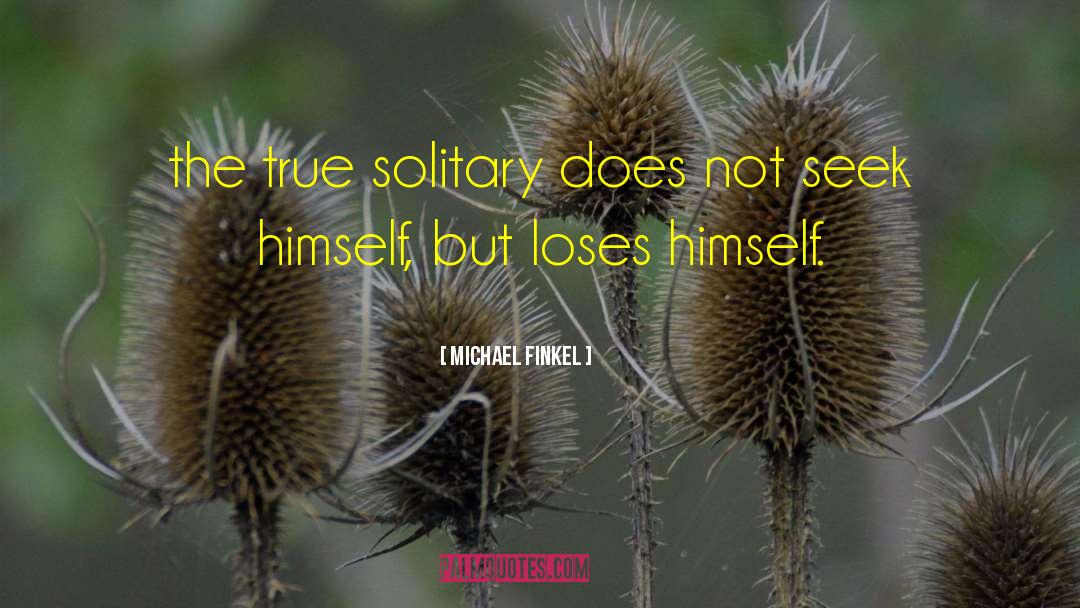 Michael Finkel Quotes: the true solitary does not