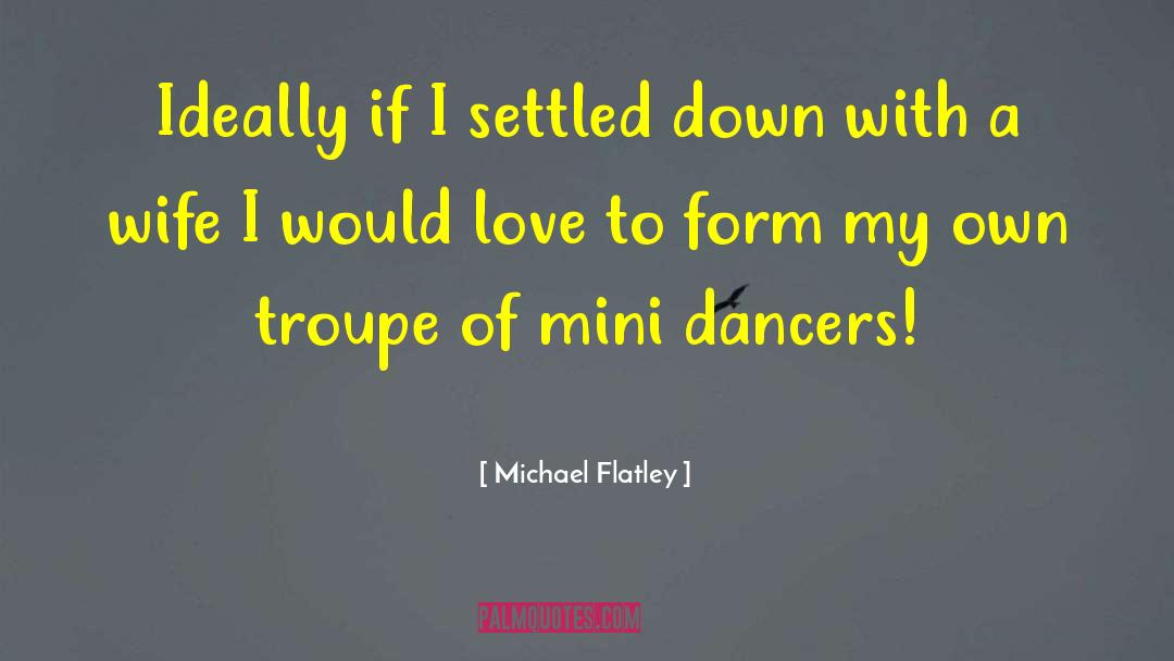 Michael Flatley Quotes: Ideally if I settled down