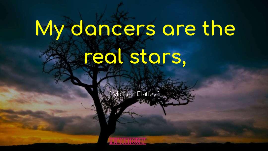 Michael Flatley Quotes: My dancers are the real