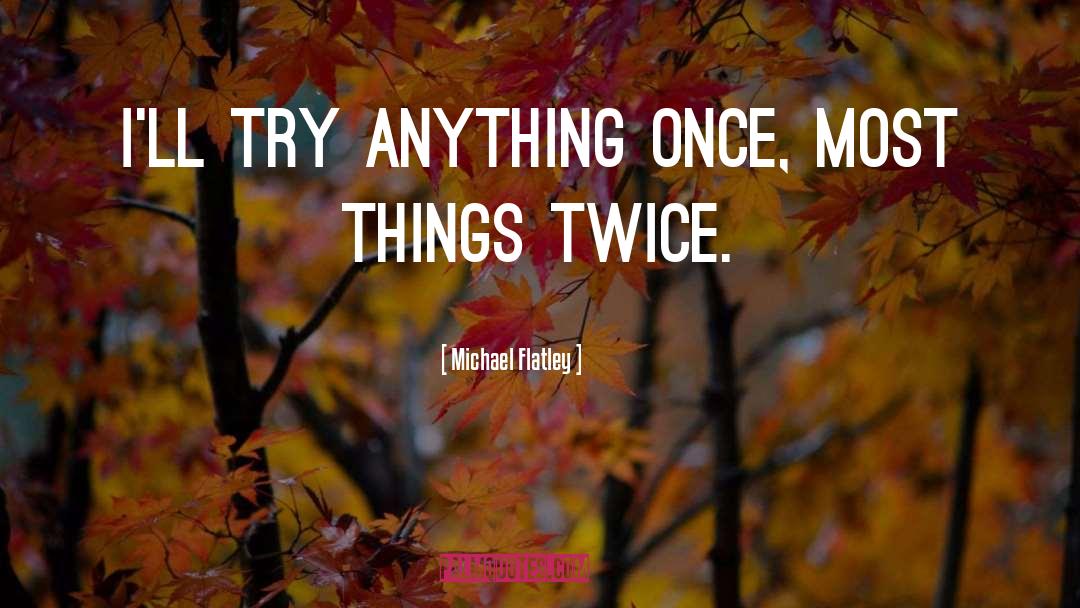 Michael Flatley Quotes: I'll try anything once, most