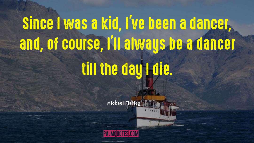 Michael Flatley Quotes: Since I was a kid,