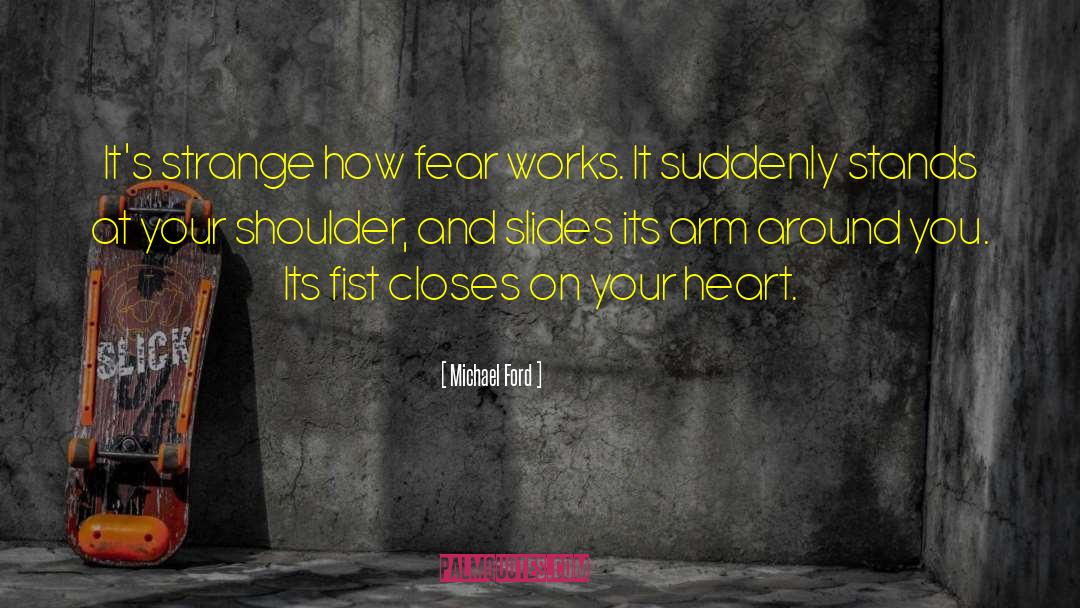 Michael Ford Quotes: It's strange how fear works.