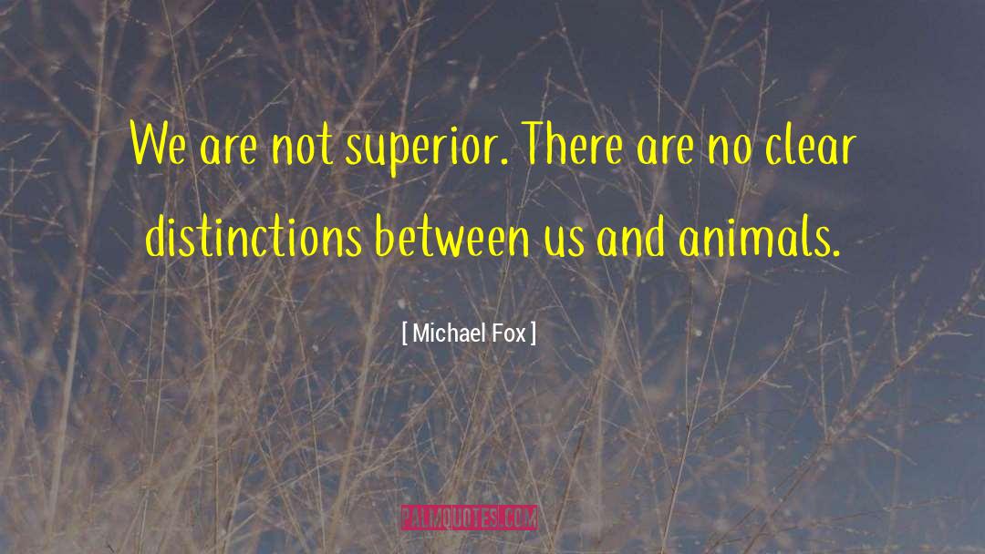 Michael Fox Quotes: We are not superior. There