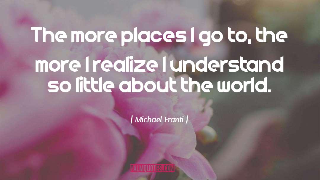 Michael Franti Quotes: The more places I go