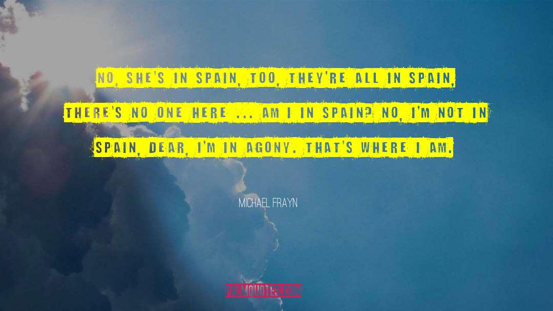 Michael Frayn Quotes: No, she's in Spain, too,