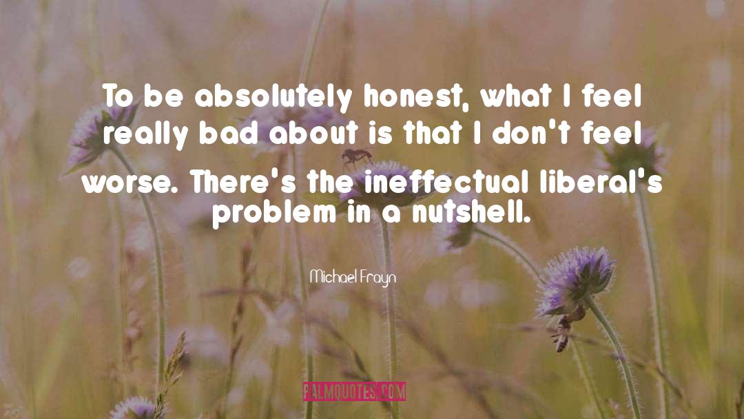 Michael Frayn Quotes: To be absolutely honest, what
