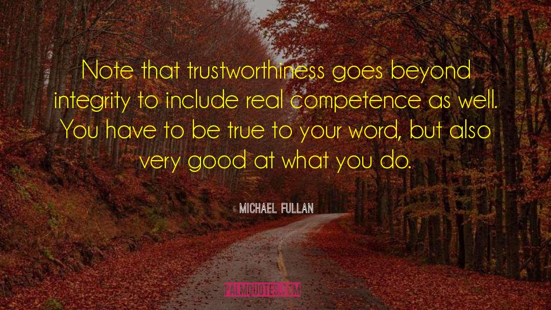 Michael Fullan Quotes: Note that trustworthiness goes beyond