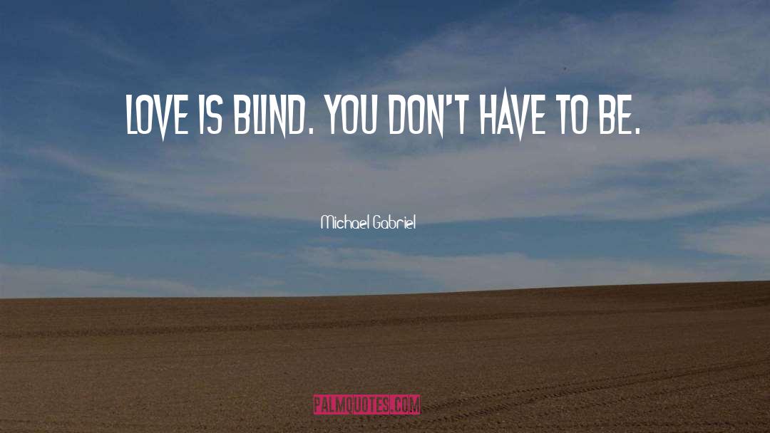 Michael Gabriel Quotes: Love is blind. You don't