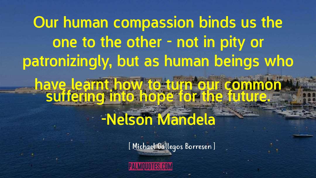 Michael Gallegos Borresen Quotes: Our human compassion binds us