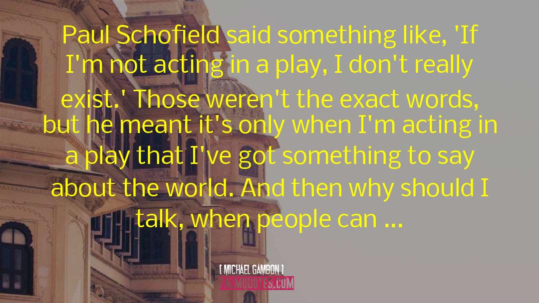 Michael Gambon Quotes: Paul Schofield said something like,