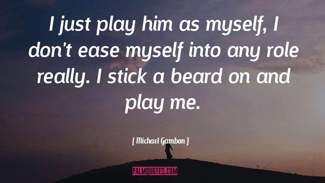 Michael Gambon Quotes: I just play him as