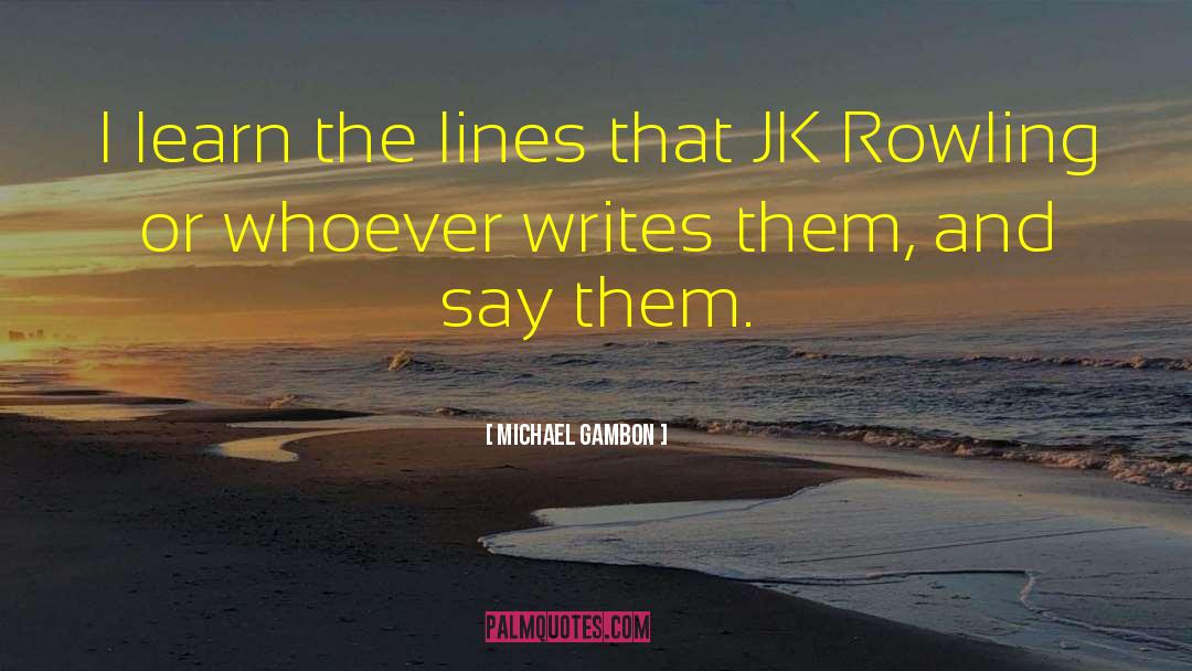 Michael Gambon Quotes: I learn the lines that