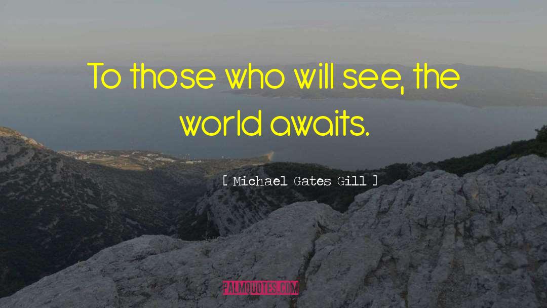 Michael Gates Gill Quotes: To those who will see,