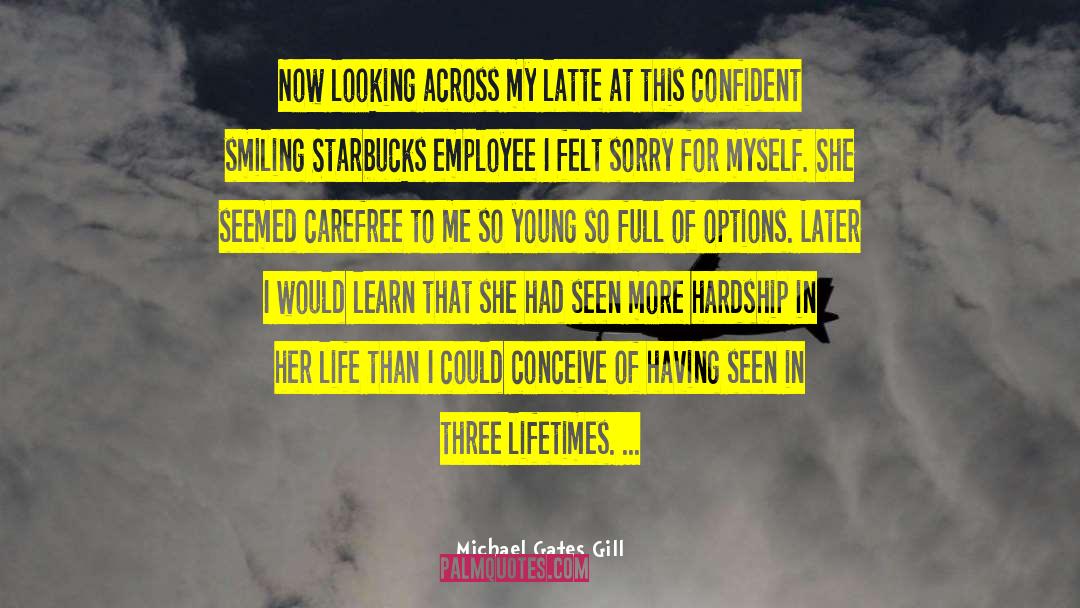 Michael Gates Gill Quotes: Now looking across my latte