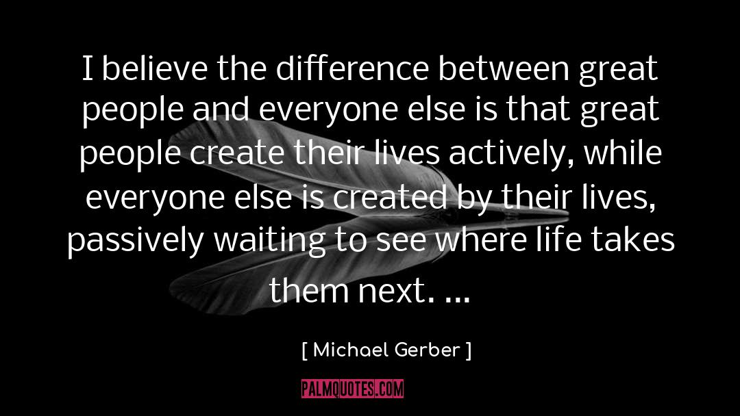 Michael Gerber Quotes: I believe the difference between