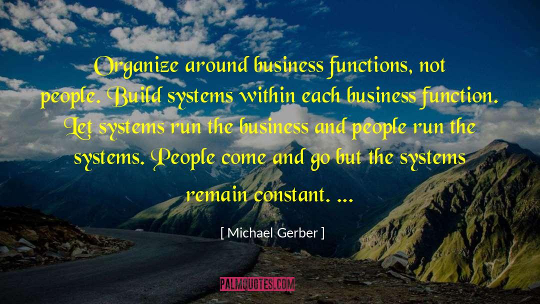 Michael Gerber Quotes: Organize around business functions, not
