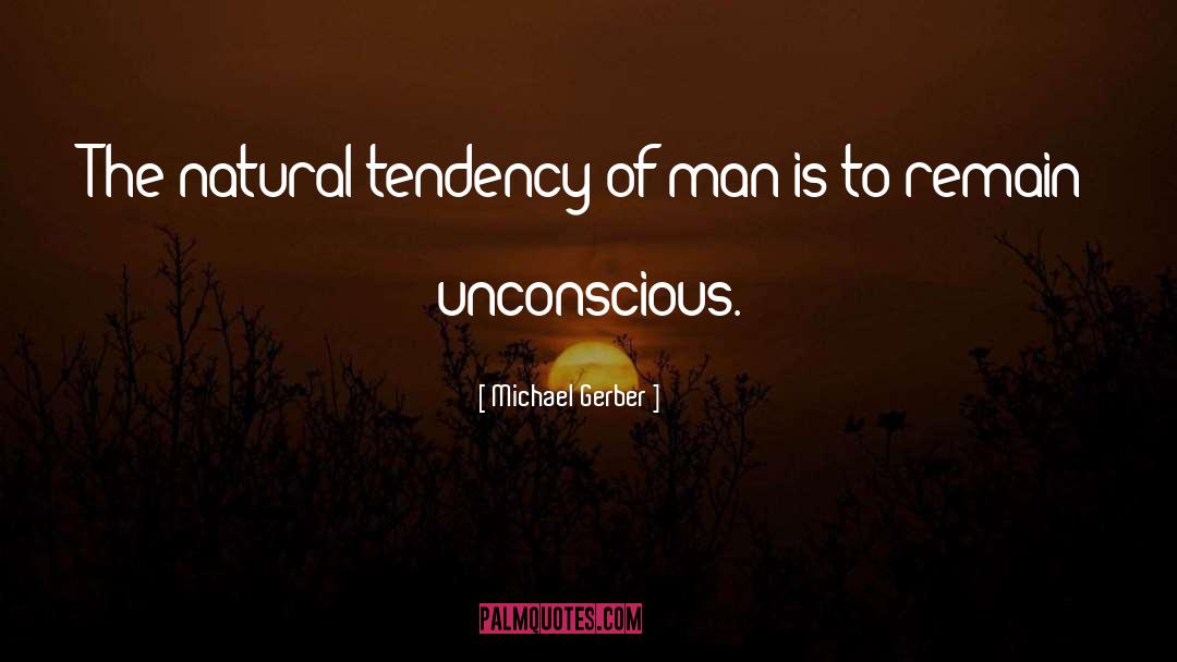 Michael Gerber Quotes: The natural tendency of man