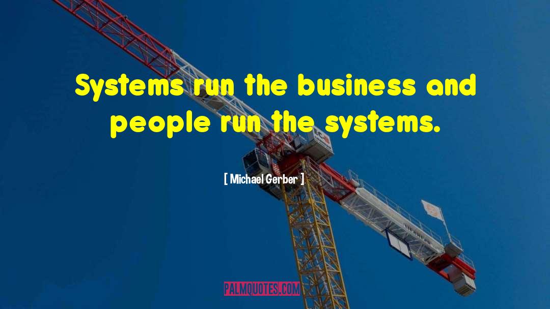 Michael Gerber Quotes: Systems run the business and