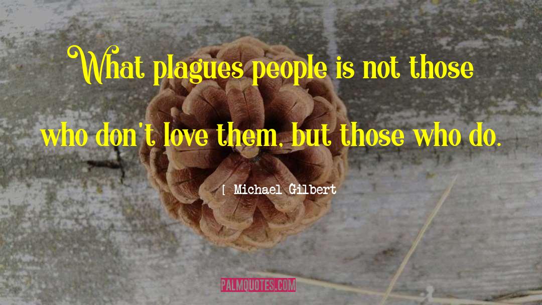 Michael Gilbert Quotes: What plagues people is not