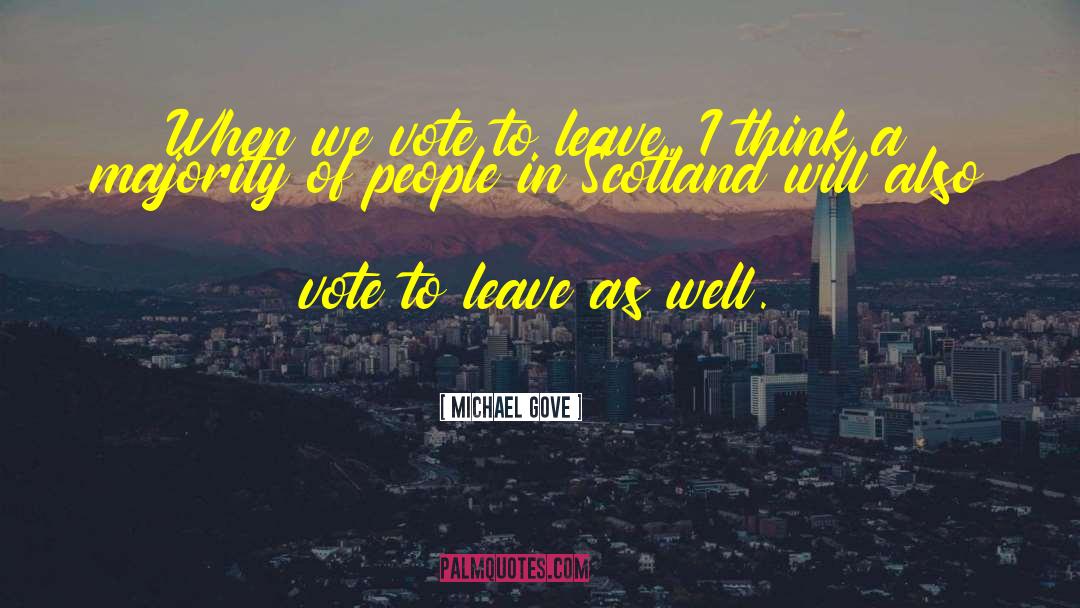 Michael Gove Quotes: When we vote to leave,