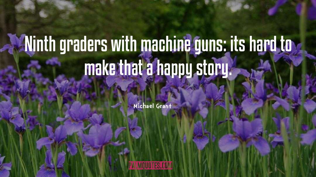 Michael Grant Quotes: Ninth graders with machine guns: