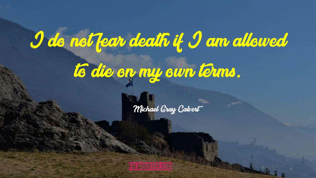 Michael Gray Calvert Quotes: I do not fear death